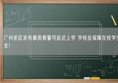 广州多区发布暴雨黄警可延迟上学 学校应保障在校学生的安全！