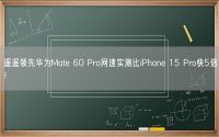 遥遥领先华为Mate 60 Pro网速实测比iPhone 15 Pro快5倍！